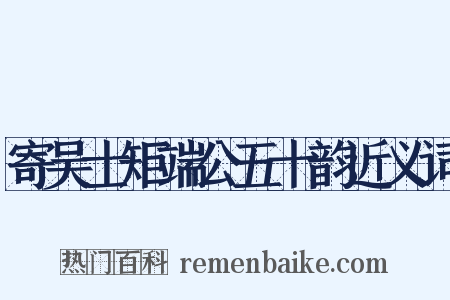 寄吴士矩端公五十韵近义词是什么意思的图片